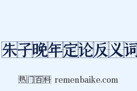 朱子晚年定论反义词是什么意思的图片